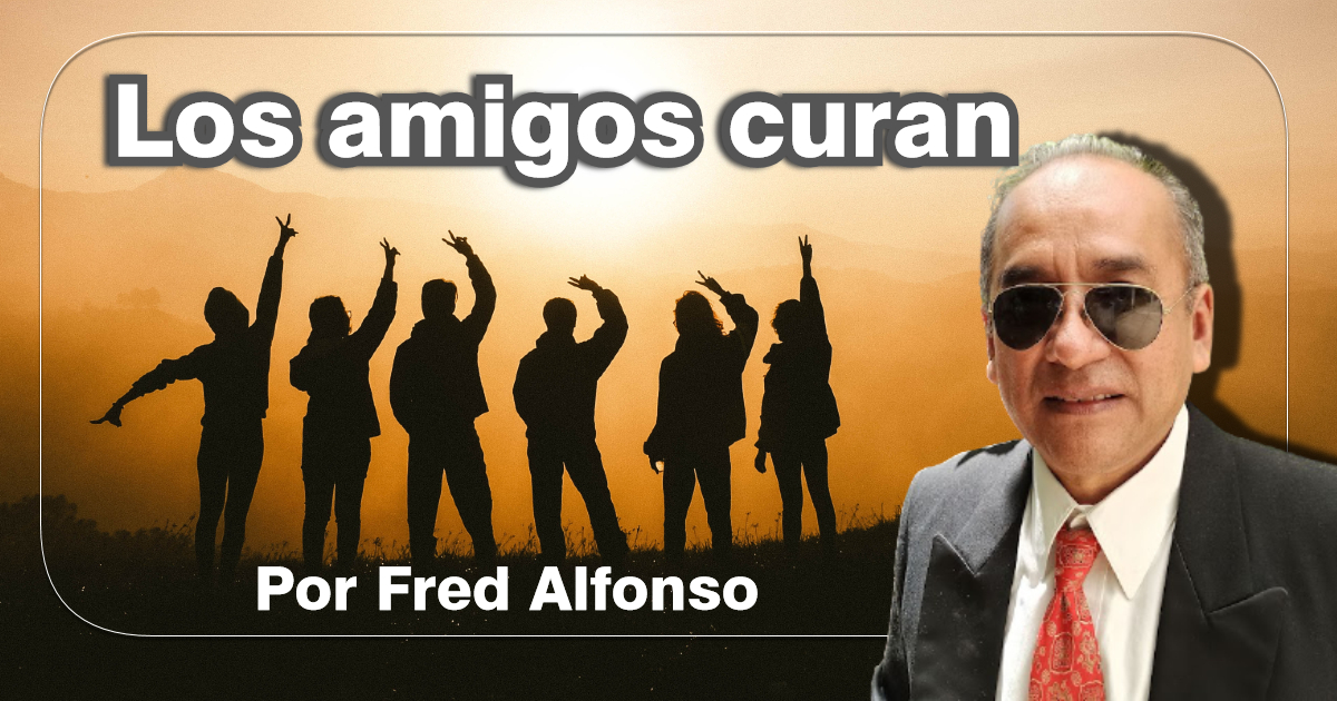 LOS AMIGOS CURAN|Por Fred Alfonso