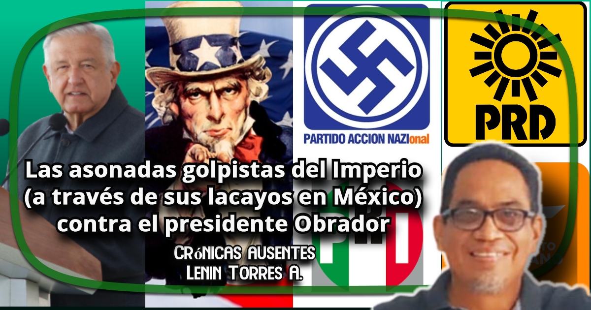 Las asonadas golpistas del Imperio (a través de sus lacayos en México) contra el presidente Obrador|Crónicas Ausentes|Lenin Torres Antonio