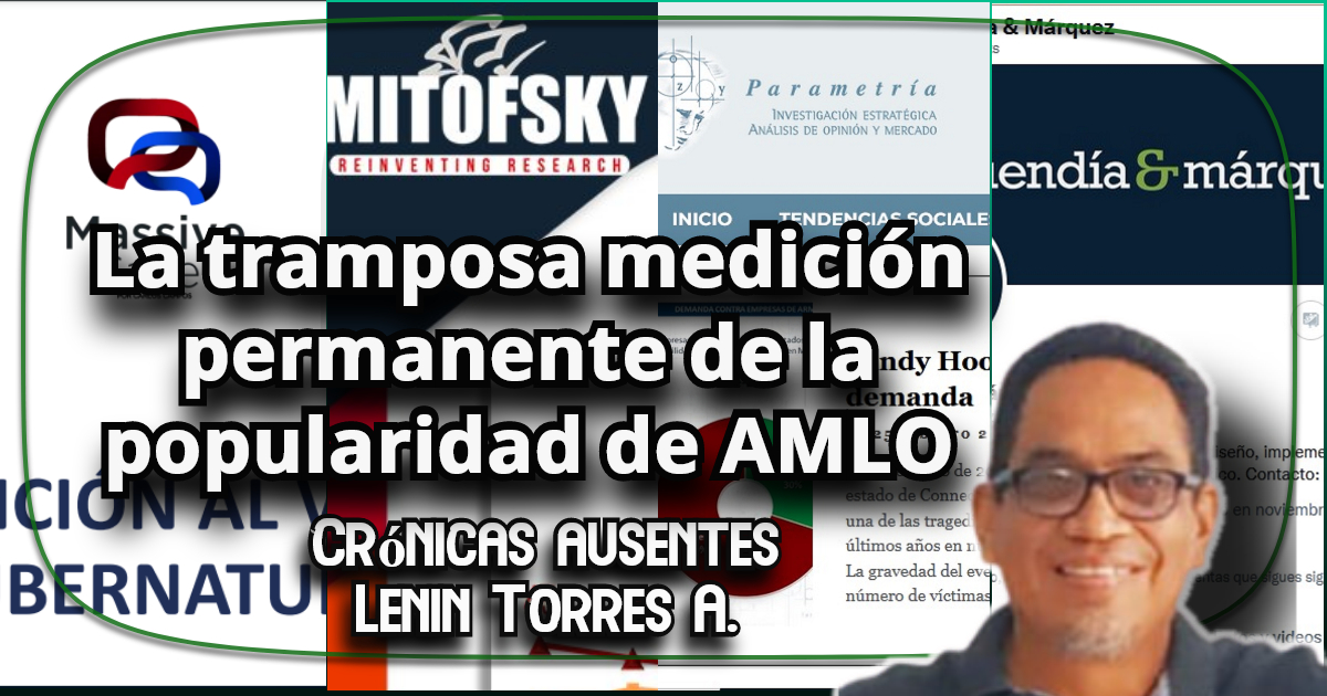 La tramposa medición permanente de la popularidad de AMLO|Crónicas Ausentes|Lenin Torres Antonio