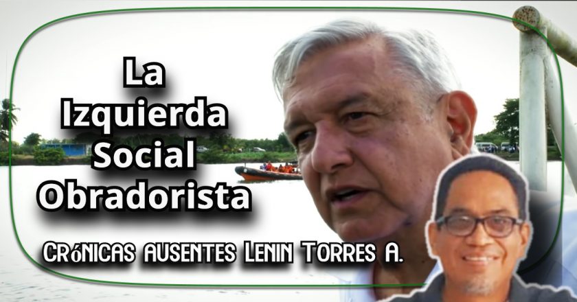 La Izquierda Social Obradorista|Crónicas Ausentes|Lenin Torres Antonio