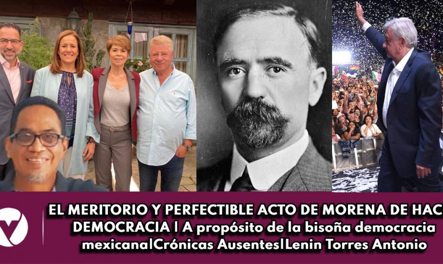 EL MERITORIO Y PERFECTIBLE ACTO DE MORENA DE HACER DEMOCRACIA|A propósito de la bisoña democracia mexicana|Crónicas Ausentes|Lenin Torres Antonio