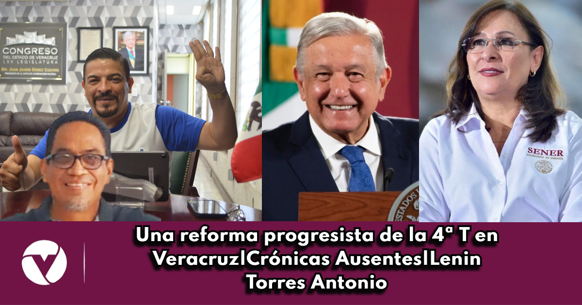 Una reforma progresista de la 4ª T en Veracruz|Crónicas Ausentes|Lenin Torres Antonio