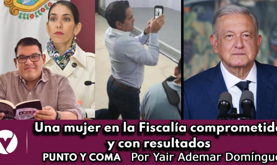 Una mujer en la Fiscalía comprometida y con resultados|PUNTO Y COMA|Por Yair Ademar Domínguez
