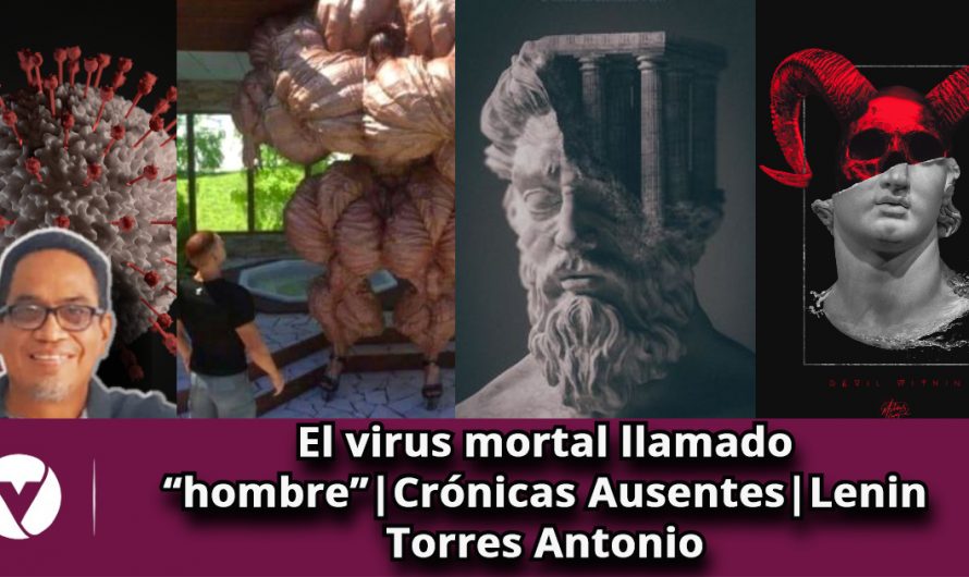 El virus mortal llamado “hombre”|Crónicas Ausentes|Lenin Torres Antonio