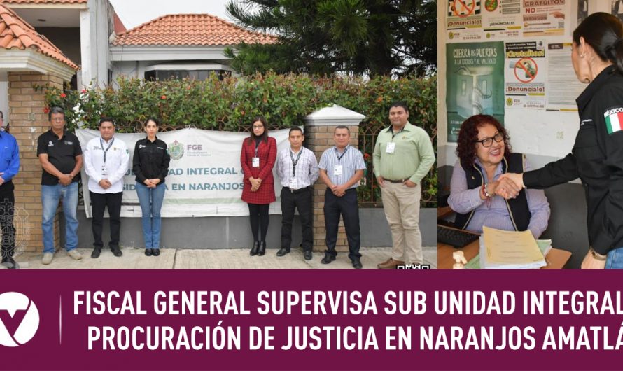 FISCAL GENERAL SUPERVISA SUB UNIDAD INTEGRAL DE PROCURACIÓN DE JUSTICIA EN NARANJOS AMATLÁN