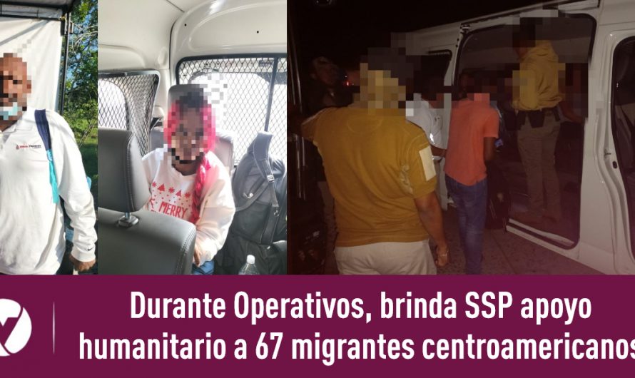Durante Operativos, brinda SSP apoyo humanitario a 67 migrantes centroamericanos