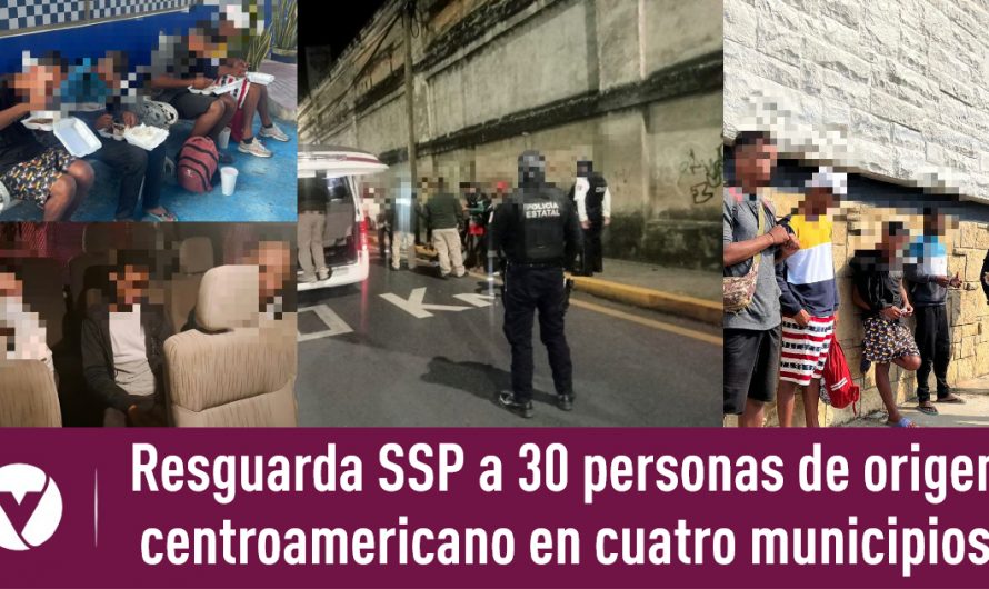 Resguarda SSP a 30 personas de origen centroamericano en cuatro municipios
