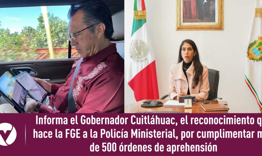 Informa el Gobernador Cuitláhuac, el reconocimiento que hace la FGE a la Policía Ministerial, por cumplimentar más de 500 órdenes de aprehensión
