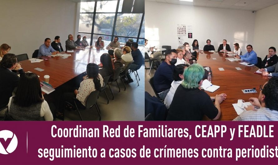 Coordinan Red de Familiares, CEAPP y FEADLE seguimiento a casos de crímenes contra periodistas