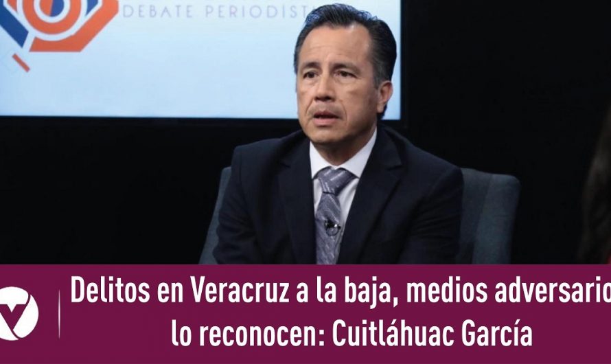 Delitos en Veracruz a la baja, medios adversarios lo reconocen: Cuitláhuac García