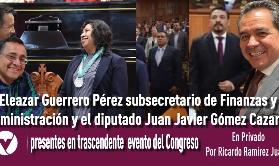 Eleazar Guerrero Pérez subsecretario de Finanzas y Administración y el diputado Juan Javier Gómez Cazarín, presentes en trascendente evento del Congreso