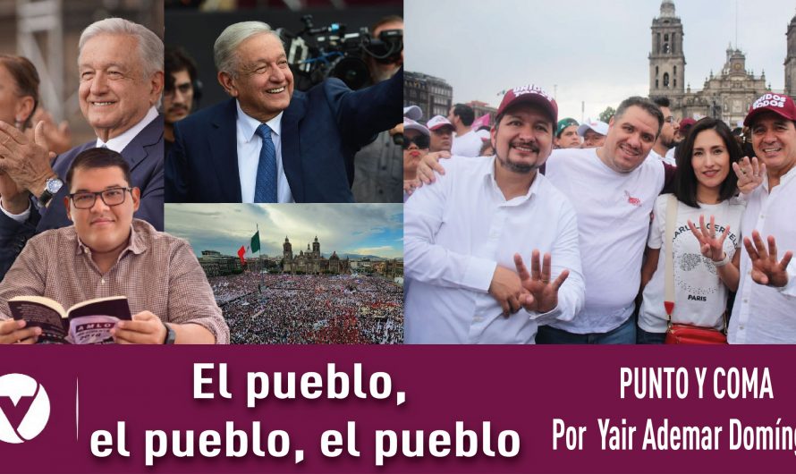 El pueblo, el pueblo, el pueblo|PUNTO Y COMA|Por Yair Ademar Domínguez