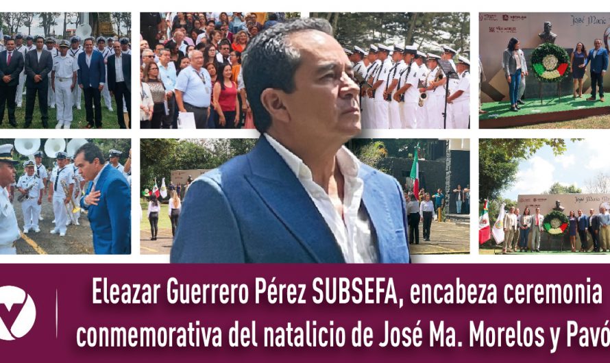 Eleazar Guerrero Pérez SUBSEFA, encabeza ceremonia conmemorativa del natalicio de José Ma. Morelos y Pavón