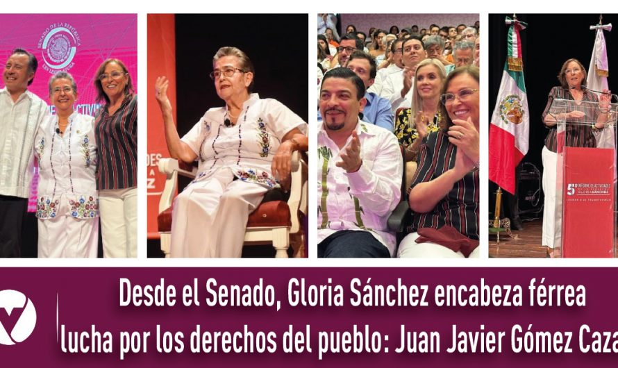 Desde el Senado, Gloria Sánchez encabeza férrea lucha por los derechos del pueblo: Juan Javier Gómez Cazarín