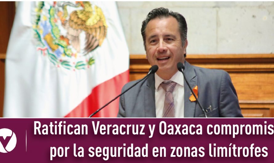 Ratifican Veracruz y Oaxaca compromiso por la seguridad en zonas limítrofes