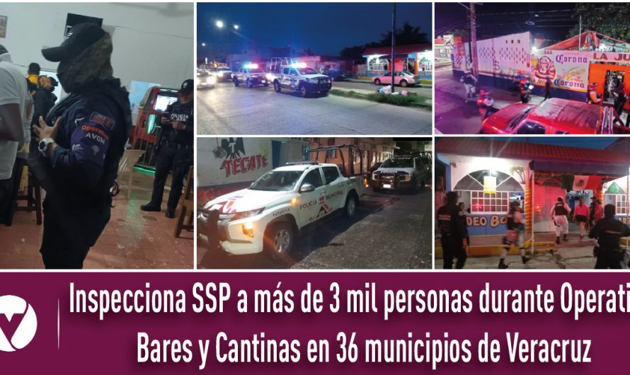 Inspecciona SSP a más de 3 mil personas durante Operativo Bares y Cantinas en 36 municipios de Veracruz