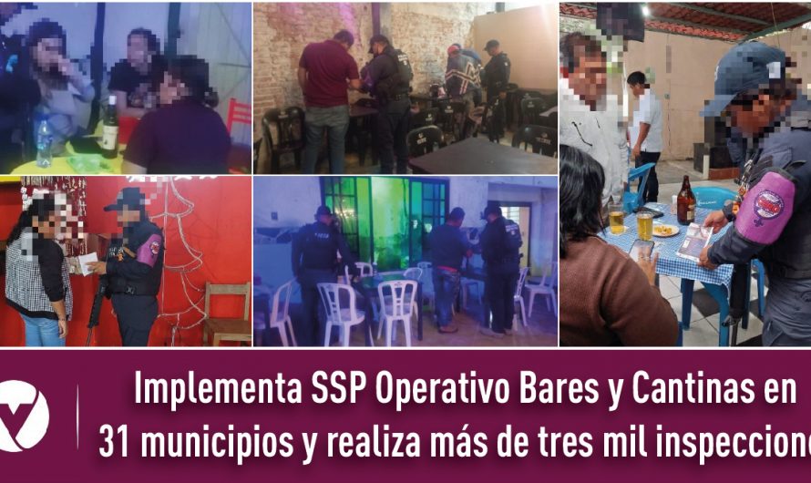 Implementa SSP Operativo Bares y Cantinas en 31 municipios y realiza más de tres mil inspecciones