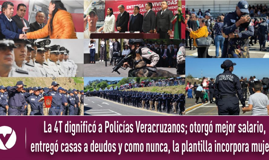 La 4T dignificó a Policías Veracruzanos; otorgó mejor salario, entregó casas a deudos y como nunca, la plantilla incorpora mujeres