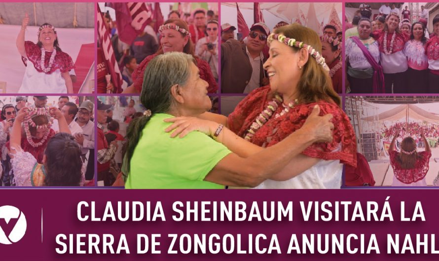 CLAUDIA SHEINBAUM VISITARÁ LA SIERRA DE ZONGOLICA ANUNCIA NAHLE