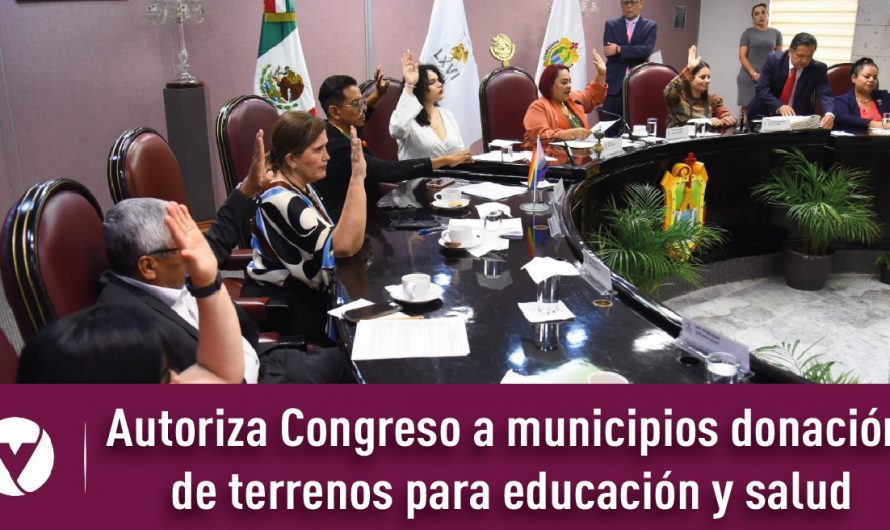 Autoriza Congreso a municipios donación de terrenos para educación y salud