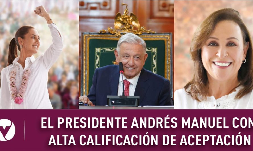 EL PRESIDENTE ANDRÉS MANUEL CON ALTA CALIFICACIÓN DE ACEPTACIÓN