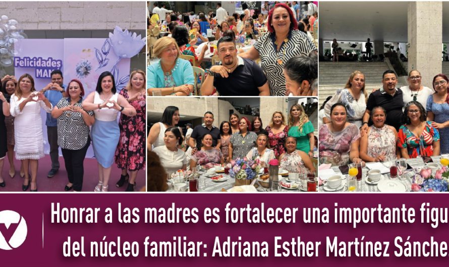 Honrar a las madres es fortalecer una importante figura del núcleo familiar: Adriana Esther Martínez Sánchez