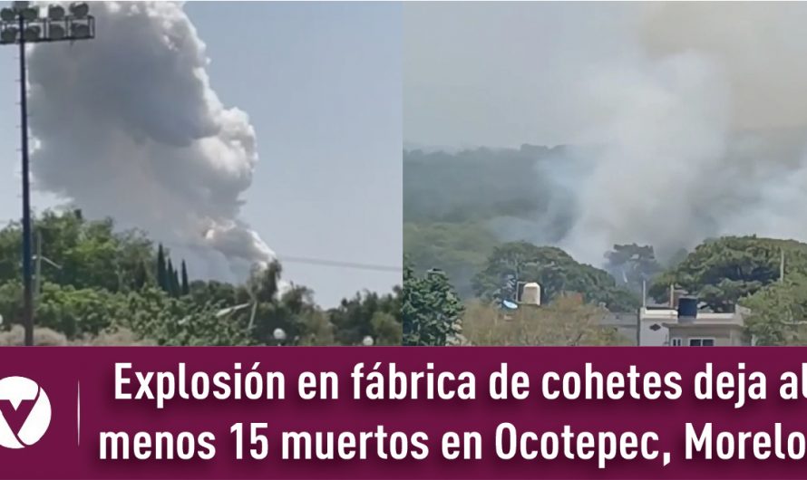Explosión en fábrica de cohetes deja al menos 15 muertos en Ocotepec, Morelos 